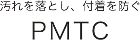 汚れを落とし、付着を防ぐPMTC