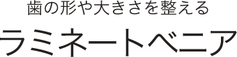 歯の形や大きさを整えるラミネートべニア